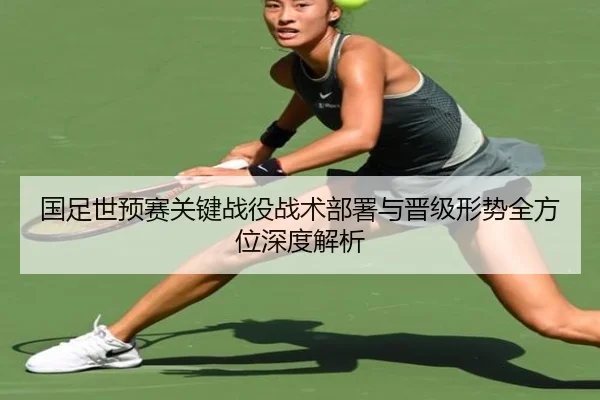 国足世预赛关键战役战术部署与晋级形势全方位深度解析